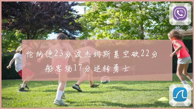 伦纳德23分波杰姆斯基空砍22分 快船客场17分逆转勇士