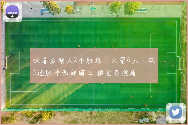 仅落后湖人2个胜场！火箭6人上双5连胜冲西部前三 掘金恐搅局