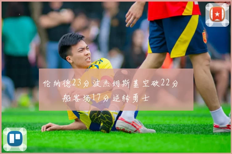 伦纳德23分波杰姆斯基空砍22分 快船客场17分逆转勇士