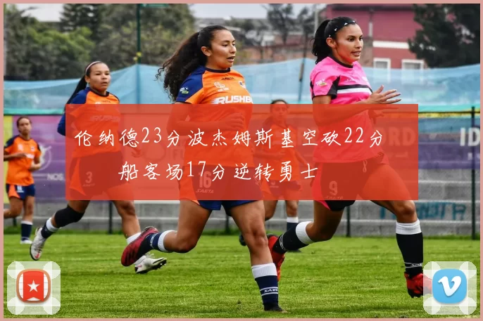 伦纳德23分波杰姆斯基空砍22分 快船客场17分逆转勇士