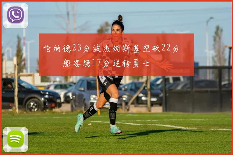 伦纳德23分波杰姆斯基空砍22分 快船客场17分逆转勇士