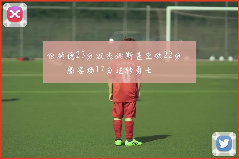 伦纳德23分波杰姆斯基空砍22分 快船客场17分逆转勇士