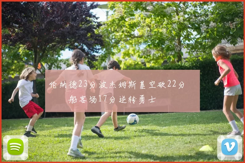 伦纳德23分波杰姆斯基空砍22分 快船客场17分逆转勇士