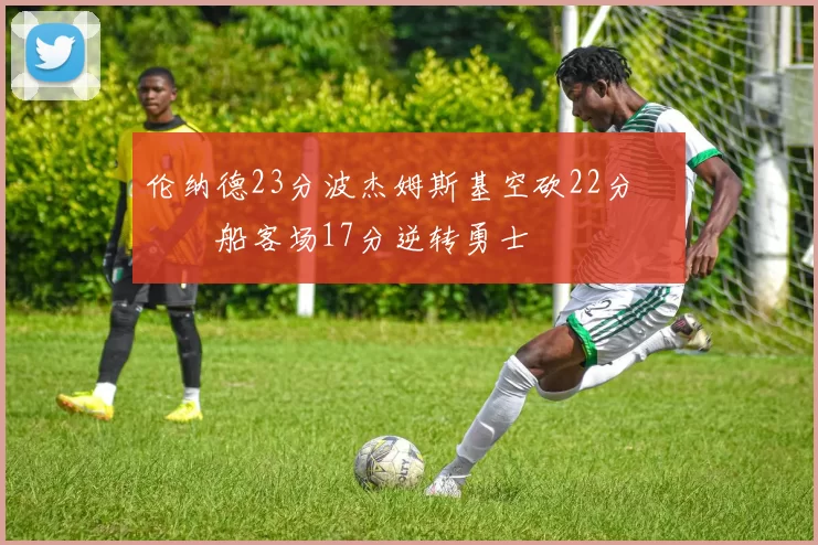 伦纳德23分波杰姆斯基空砍22分 快船客场17分逆转勇士