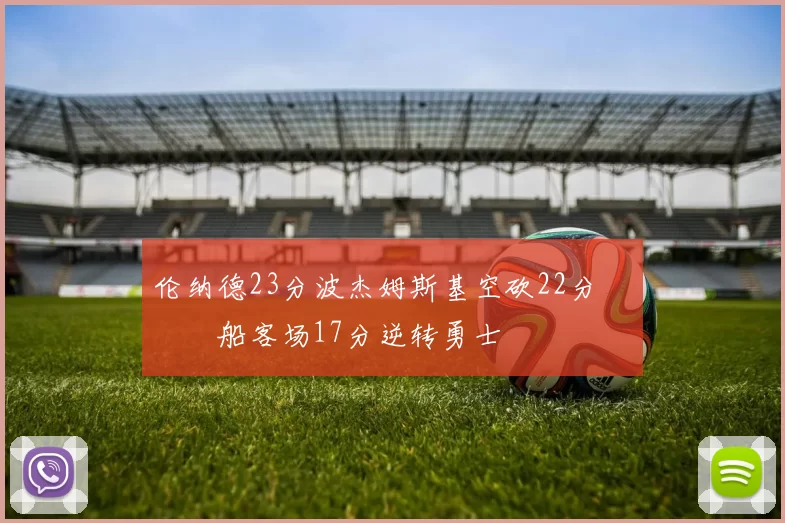 伦纳德23分波杰姆斯基空砍22分 快船客场17分逆转勇士