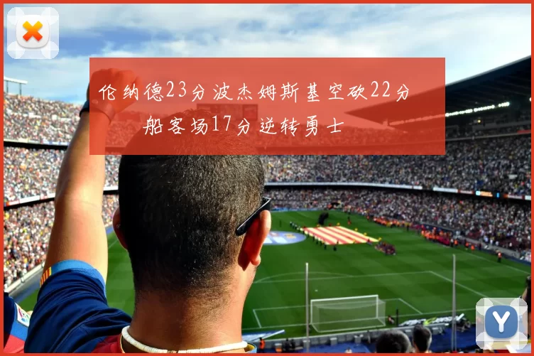 伦纳德23分波杰姆斯基空砍22分 快船客场17分逆转勇士