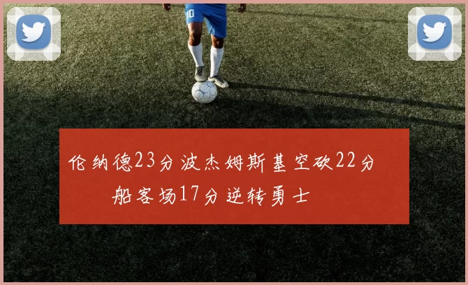 伦纳德23分波杰姆斯基空砍22分 快船客场17分逆转勇士