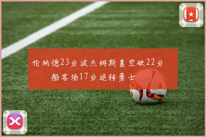 伦纳德23分波杰姆斯基空砍22分 快船客场17分逆转勇士