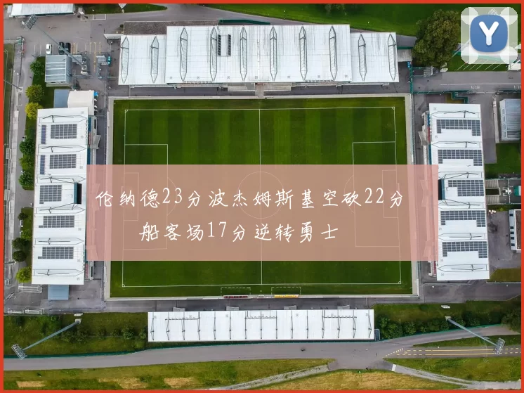 伦纳德23分波杰姆斯基空砍22分 快船客场17分逆转勇士