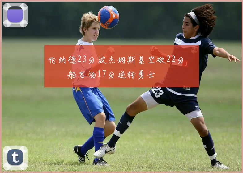 伦纳德23分波杰姆斯基空砍22分 快船客场17分逆转勇士