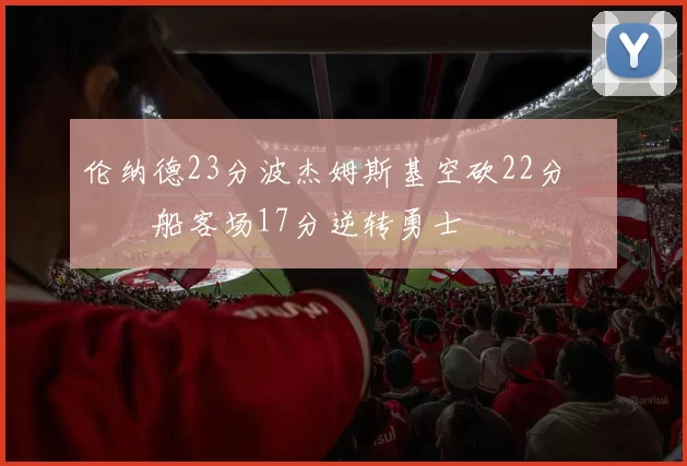 伦纳德23分波杰姆斯基空砍22分 快船客场17分逆转勇士