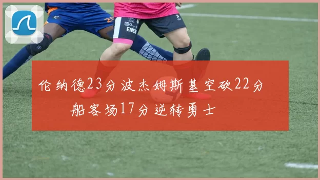伦纳德23分波杰姆斯基空砍22分 快船客场17分逆转勇士