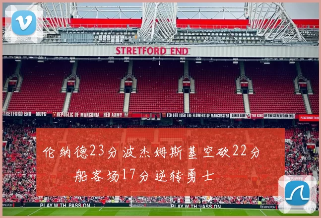 伦纳德23分波杰姆斯基空砍22分 快船客场17分逆转勇士