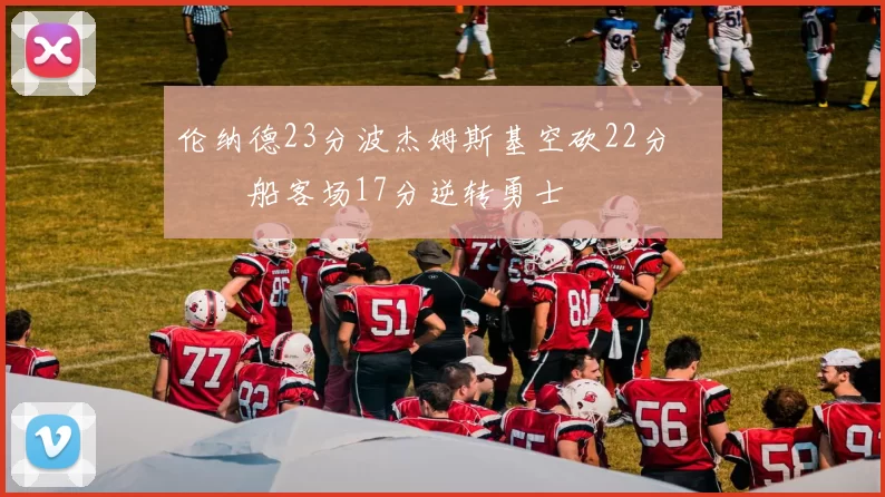 伦纳德23分波杰姆斯基空砍22分 快船客场17分逆转勇士