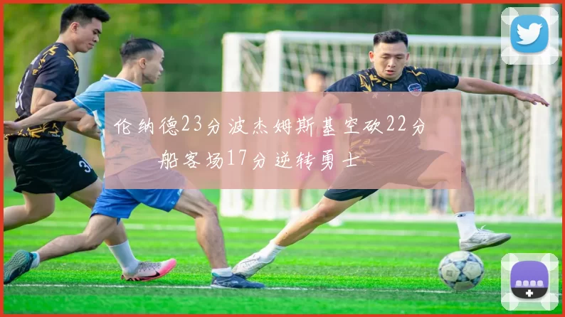 伦纳德23分波杰姆斯基空砍22分 快船客场17分逆转勇士