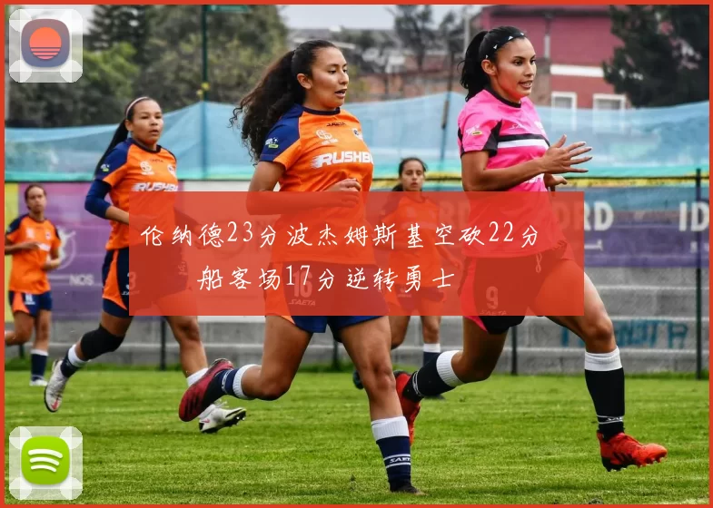 伦纳德23分波杰姆斯基空砍22分 快船客场17分逆转勇士