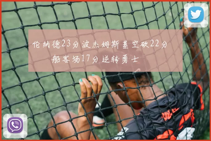 伦纳德23分波杰姆斯基空砍22分 快船客场17分逆转勇士