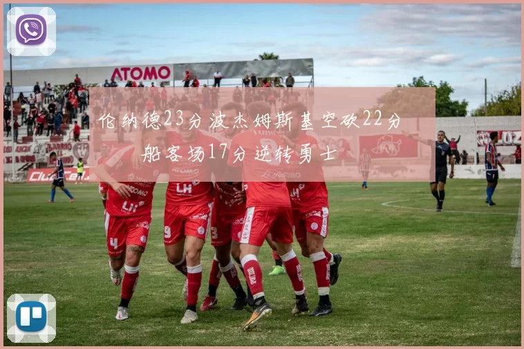 伦纳德23分波杰姆斯基空砍22分 快船客场17分逆转勇士