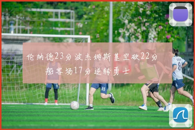 伦纳德23分波杰姆斯基空砍22分 快船客场17分逆转勇士