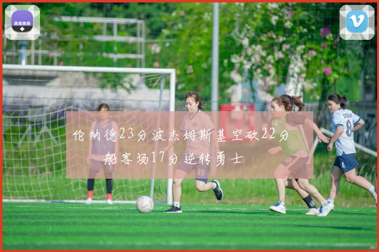 伦纳德23分波杰姆斯基空砍22分 快船客场17分逆转勇士