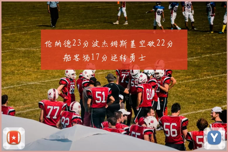 伦纳德23分波杰姆斯基空砍22分 快船客场17分逆转勇士