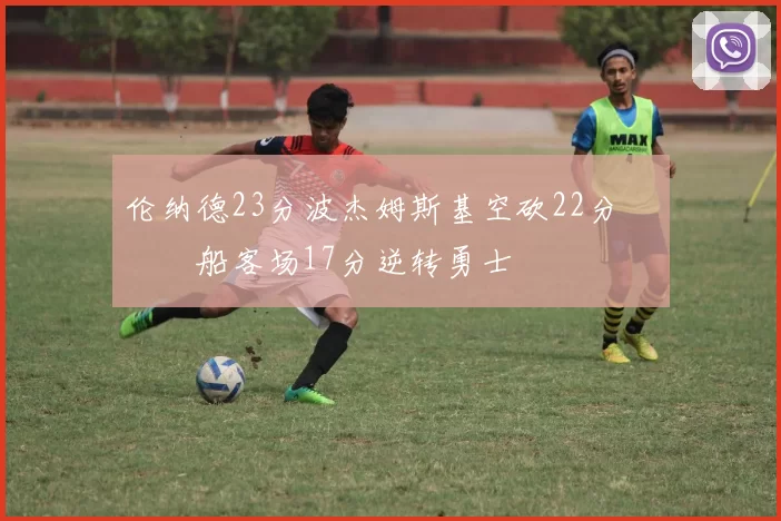 伦纳德23分波杰姆斯基空砍22分 快船客场17分逆转勇士