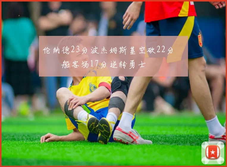 伦纳德23分波杰姆斯基空砍22分 快船客场17分逆转勇士