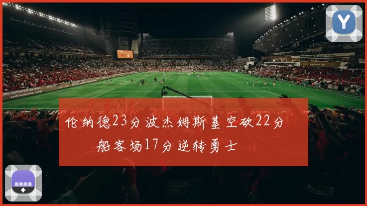 伦纳德23分波杰姆斯基空砍22分 快船客场17分逆转勇士