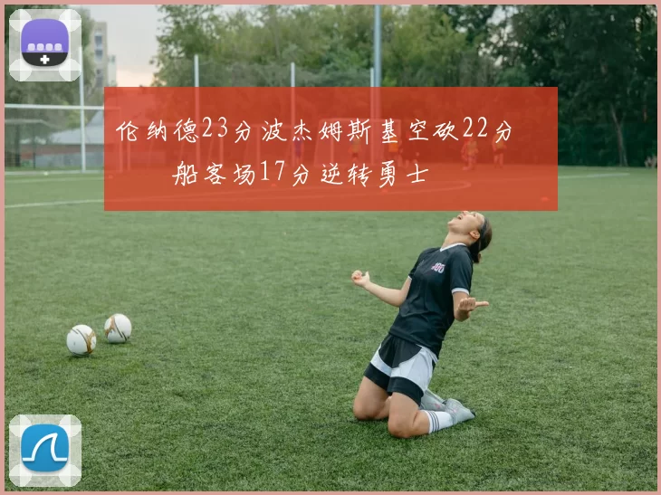 伦纳德23分波杰姆斯基空砍22分 快船客场17分逆转勇士