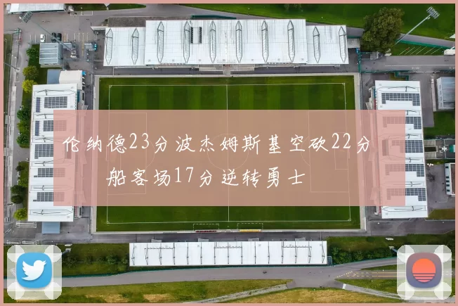 伦纳德23分波杰姆斯基空砍22分 快船客场17分逆转勇士