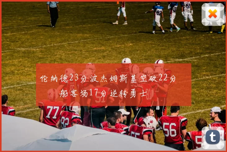 伦纳德23分波杰姆斯基空砍22分 快船客场17分逆转勇士