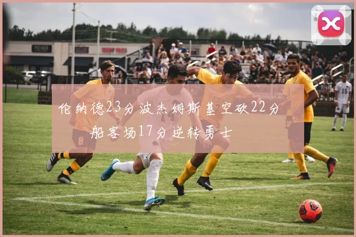 伦纳德23分波杰姆斯基空砍22分 快船客场17分逆转勇士