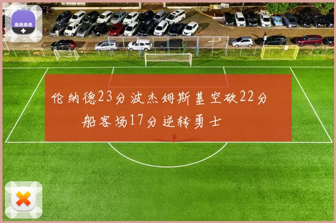 伦纳德23分波杰姆斯基空砍22分 快船客场17分逆转勇士