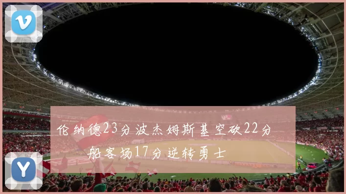 伦纳德23分波杰姆斯基空砍22分 快船客场17分逆转勇士