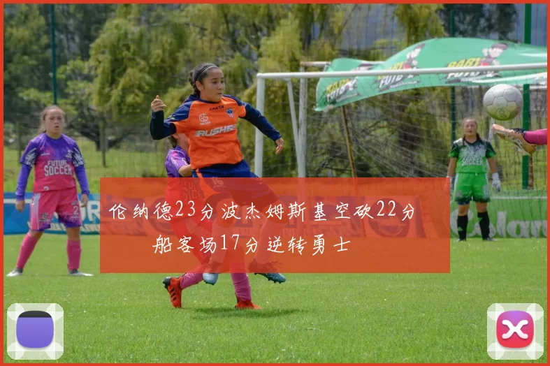 伦纳德23分波杰姆斯基空砍22分 快船客场17分逆转勇士