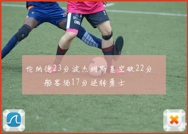 伦纳德23分波杰姆斯基空砍22分 快船客场17分逆转勇士