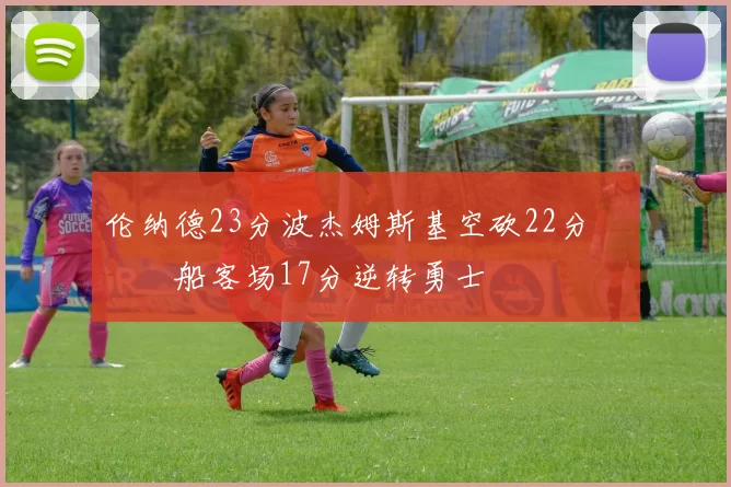 伦纳德23分波杰姆斯基空砍22分 快船客场17分逆转勇士