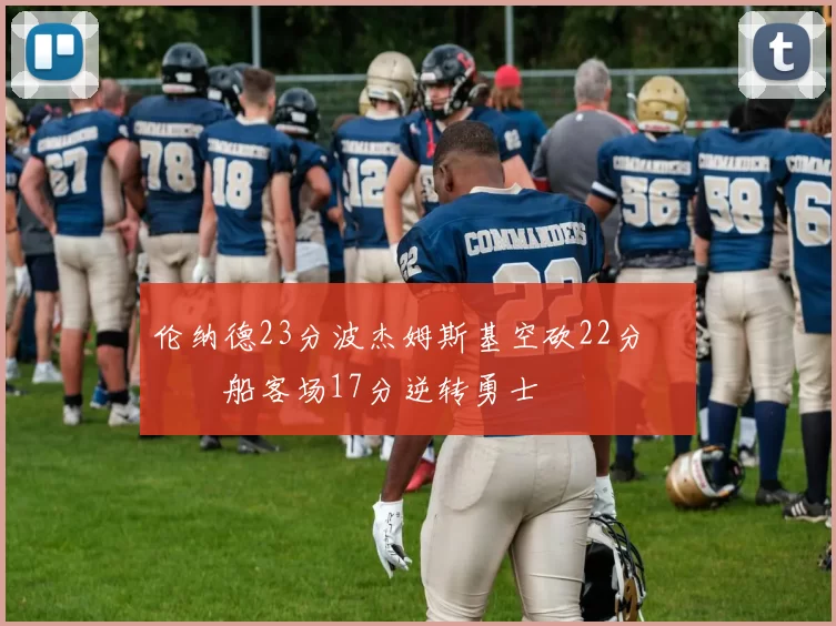 伦纳德23分波杰姆斯基空砍22分 快船客场17分逆转勇士