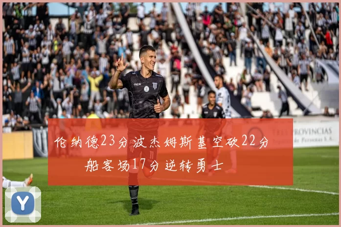 伦纳德23分波杰姆斯基空砍22分 快船客场17分逆转勇士