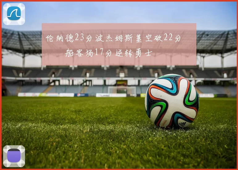 伦纳德23分波杰姆斯基空砍22分 快船客场17分逆转勇士