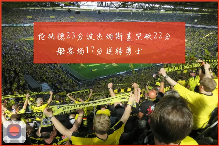 伦纳德23分波杰姆斯基空砍22分 快船客场17分逆转勇士