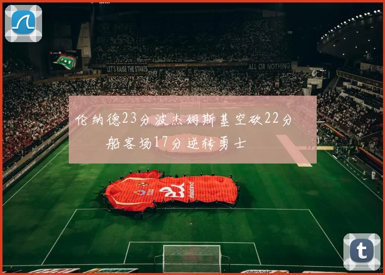 伦纳德23分波杰姆斯基空砍22分 快船客场17分逆转勇士