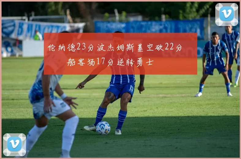 伦纳德23分波杰姆斯基空砍22分 快船客场17分逆转勇士