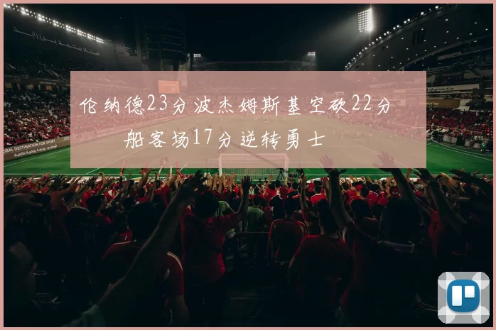 伦纳德23分波杰姆斯基空砍22分 快船客场17分逆转勇士