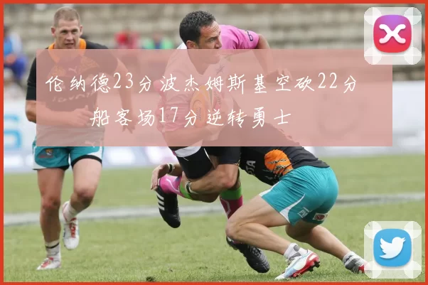 伦纳德23分波杰姆斯基空砍22分 快船客场17分逆转勇士