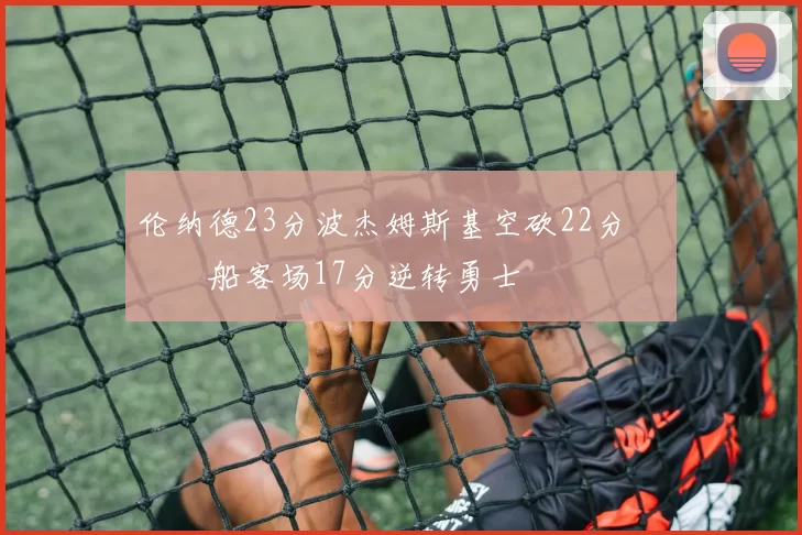 伦纳德23分波杰姆斯基空砍22分 快船客场17分逆转勇士