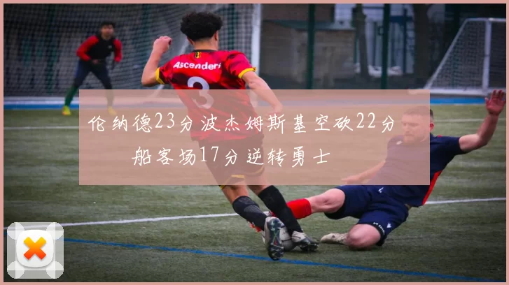 伦纳德23分波杰姆斯基空砍22分 快船客场17分逆转勇士