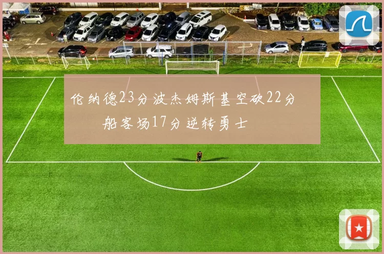 伦纳德23分波杰姆斯基空砍22分 快船客场17分逆转勇士