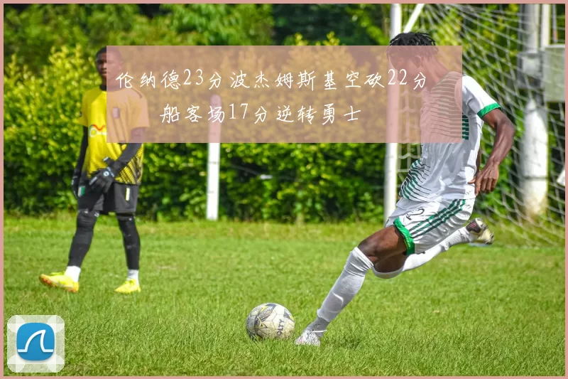 伦纳德23分波杰姆斯基空砍22分 快船客场17分逆转勇士