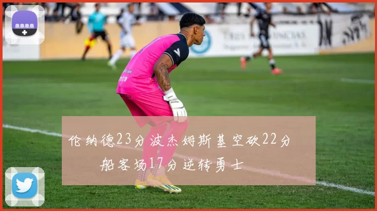 伦纳德23分波杰姆斯基空砍22分 快船客场17分逆转勇士